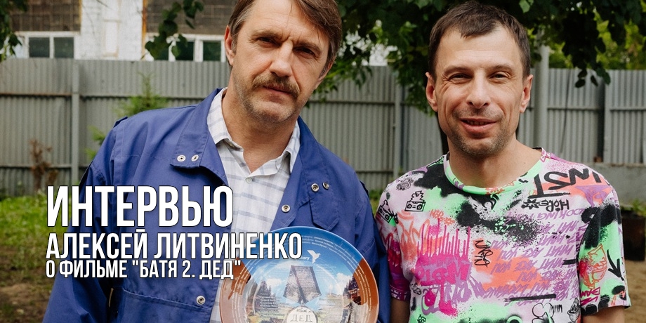 «...видео крушения самолета, или инопланетяне, акула...» — интервью с Алексеем Литвиненко, сценаристом фильма «Батя 2. Дед»