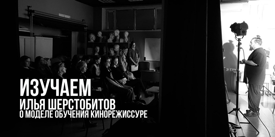 «Модель обучения кинорежиссуре, созданная в прошлом, должна быть изменена» — Илья Шерстобитов о системе обучения в киновузах